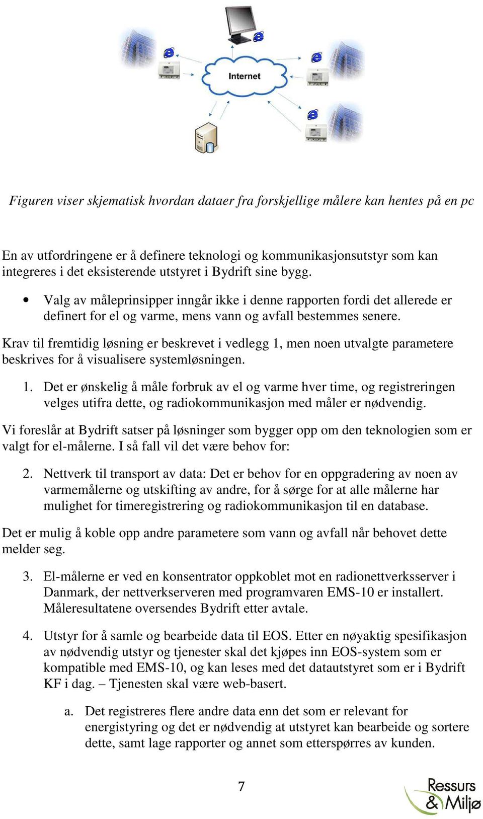 Krav til fremtidig løsning er beskrevet i vedlegg 1, men noen utvalgte parametere beskrives for å visualisere systemløsningen. 1. Det er ønskelig å måle forbruk av el og varme hver time, og registreringen velges utifra dette, og radiokommunikasjon med måler er nødvendig.