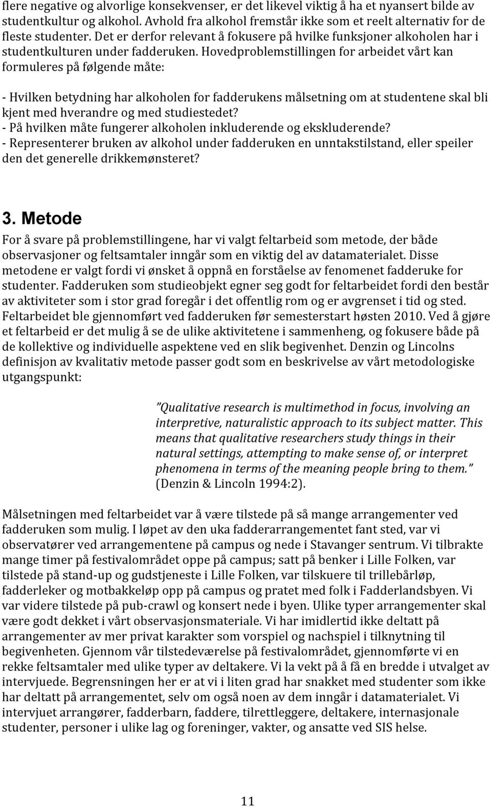 Hovedproblemstillingen for arbeidet vårt kan formuleres på følgende måte: - Hvilken betydning har alkoholen for fadderukens målsetning om at studentene skal bli kjent med hverandre og med