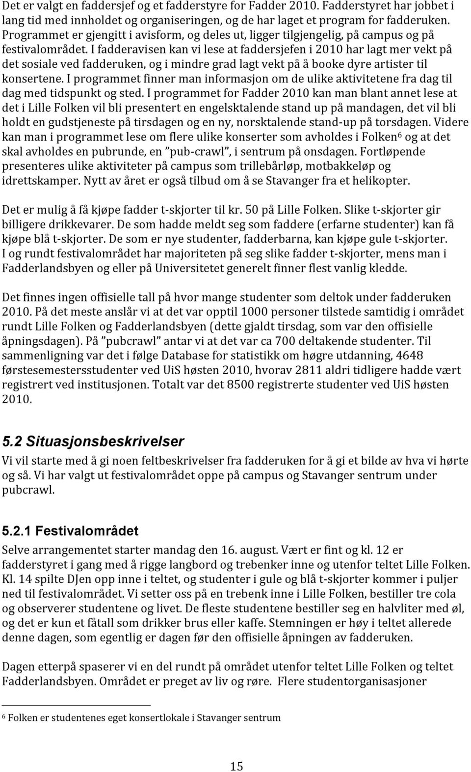 I fadderavisen kan vi lese at faddersjefen i 2010 har lagt mer vekt på det sosiale ved fadderuken, og i mindre grad lagt vekt på å booke dyre artister til konsertene.