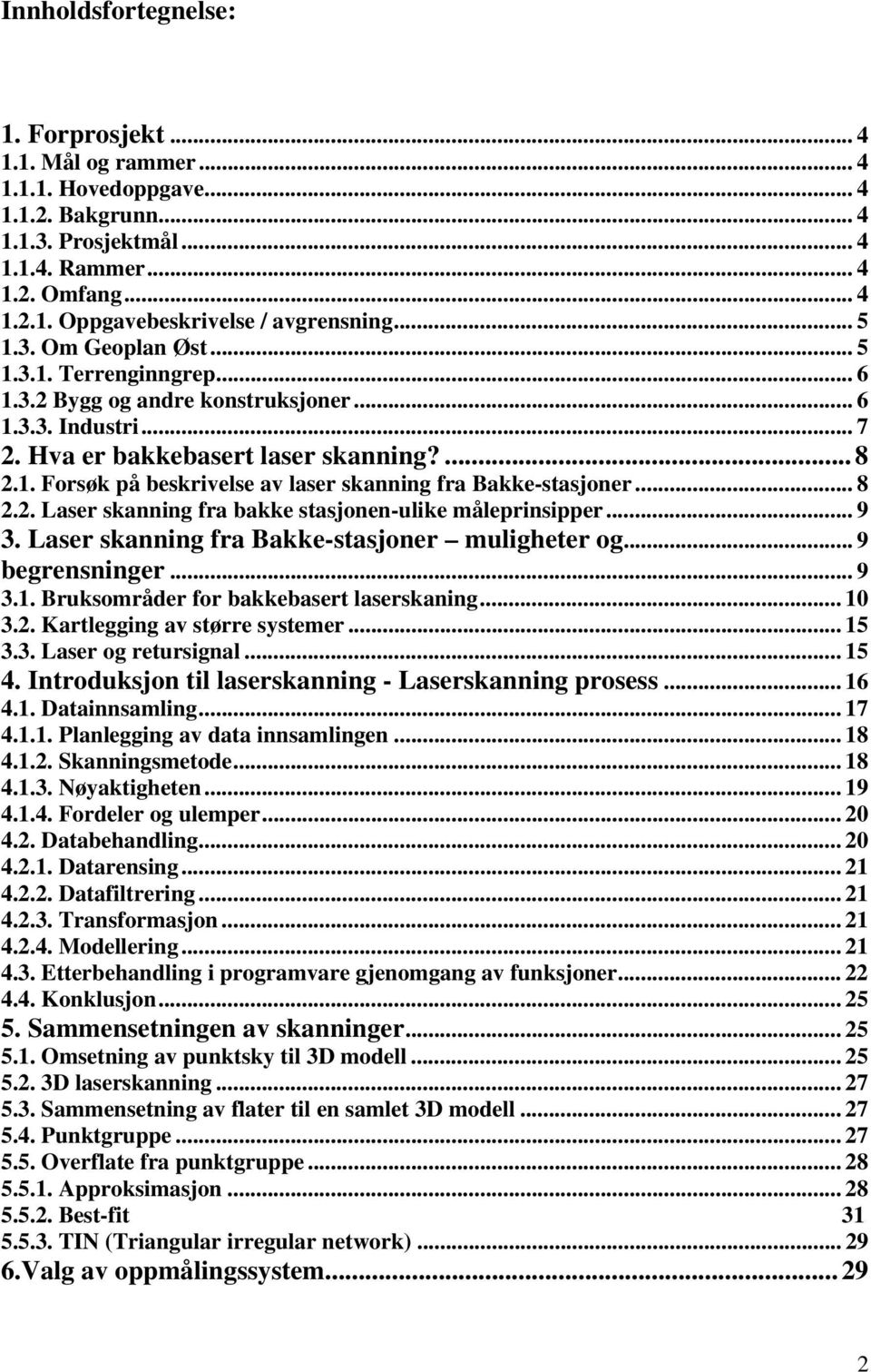 .. 8 2.2. Laser skanning fra bakke stasjonen-ulike måleprinsipper... 9 3. Laser skanning fra Bakke-stasjoner muligheter og... 9 begrensninger... 9 3.1. Bruksområder for bakkebasert laserskaning... 10 3.