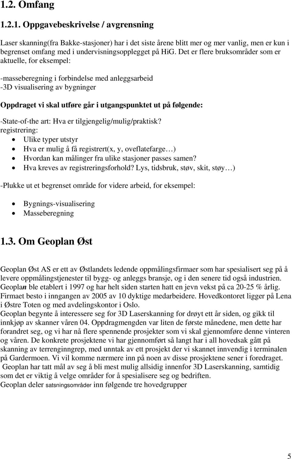 -State-of-the art: Hva er tilgjengelig/mulig/praktisk? registrering: Ulike typer utstyr Hva er mulig å få registrert(x, y, oveflatefarge ) Hvordan kan målinger fra ulike stasjoner passes samen?