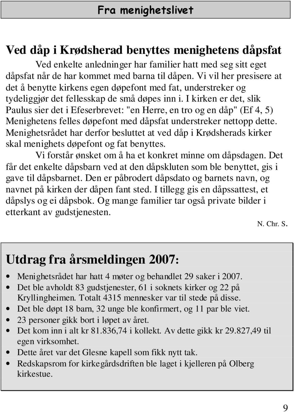 I kirken er det, slik Paulus sier det i Efeserbrevet: "en Herre, en tro og en dåp" (Ef 4, 5) Menighetens felles døpefont med dåpsfat understreker nettopp dette.