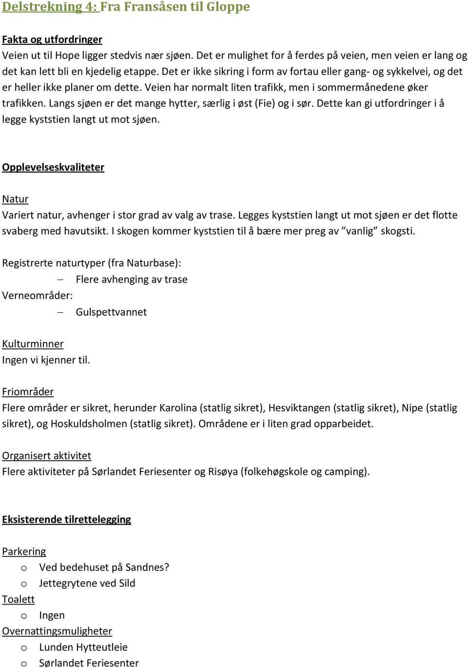 Veien har normalt liten trafikk, men i sommermånedene øker trafikken. Langs sjøen er det mange hytter, særlig i øst (Fie) og i sør. Dette kan gi utfordringer i å legge kyststien langt ut mot sjøen.