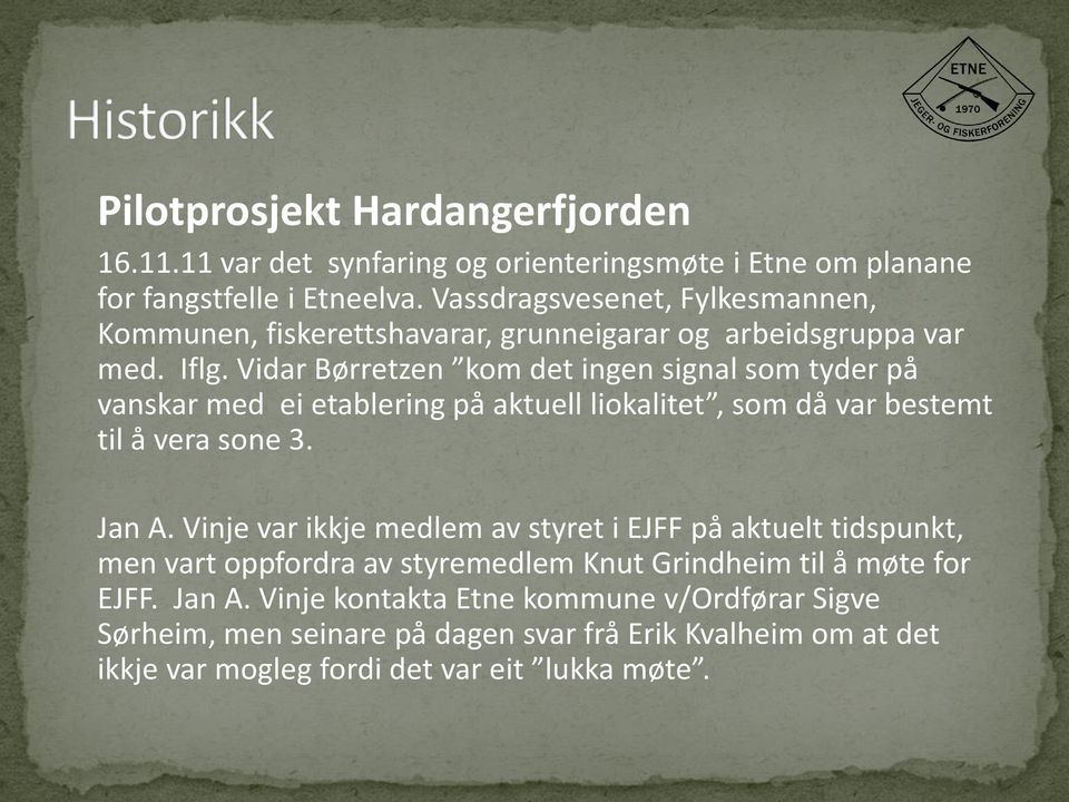 Vidar Børretzen kom det ingen signal som tyder på vanskar med ei etablering på aktuell liokalitet, som då var bestemt til å vera sone 3. Jan A.