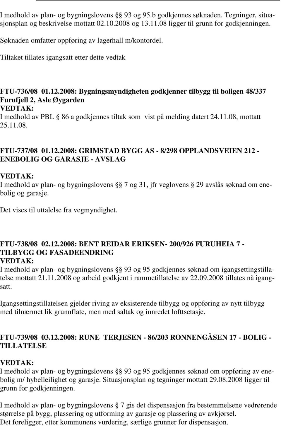 2008: Bygningsmyndigheten godkjenner tilbygg til boligen 48/337 Furufjell 2, Asle Øygarden I medhold av PBL 86 a godkjennes tiltak som vist på melding datert 24.11.08, mottatt 25.11.08. FTU-737/08 01.