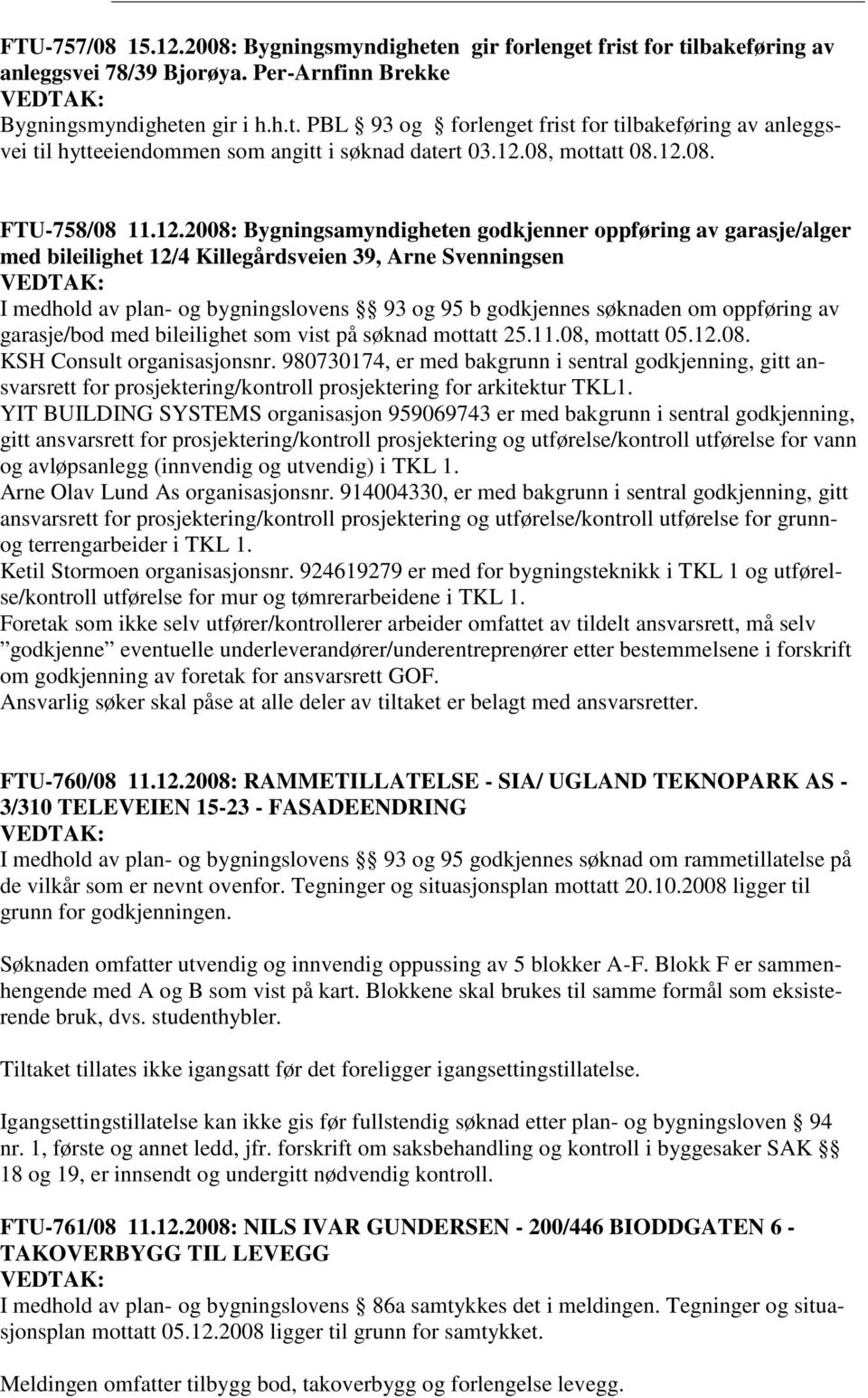 bygningslovens 93 og 95 b godkjennes søknaden om oppføring av garasje/bod med bileilighet som vist på søknad mottatt 25.11.08, mottatt 05.12.08. KSH Consult organisasjonsnr.