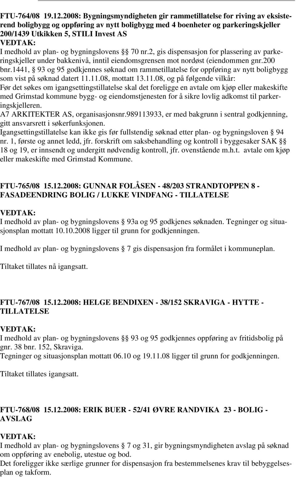 plan- og bygningslovens 70 nr.2, gis dispensasjon for plassering av parkeringskjeller under bakkenivå, inntil eiendomsgrensen mot nordøst (eiendommen gnr.200 bnr.