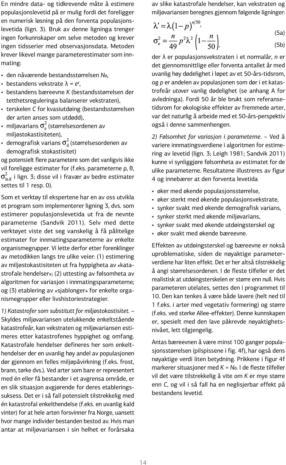 Metoden krever likevel mange parameterestimater som innmating: den nåværende bestandsstørrelsen N0, bestandens vekstrate λ = er, bestandens bæreevne K (bestandsstørrelsen der tetthetsreguleringa