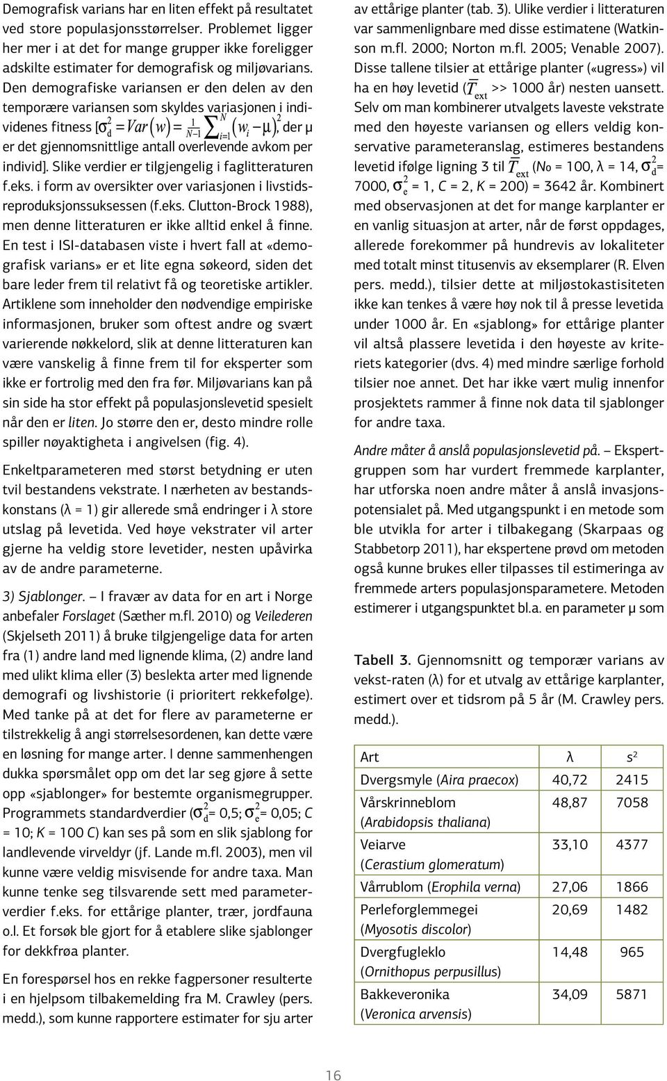 Den demografiske variansen er den delen av den temporære variansen som skyldes variasjonen i individenes fitness [, der μ er det gjennomsnittlige antall overlevende avkom per individ].