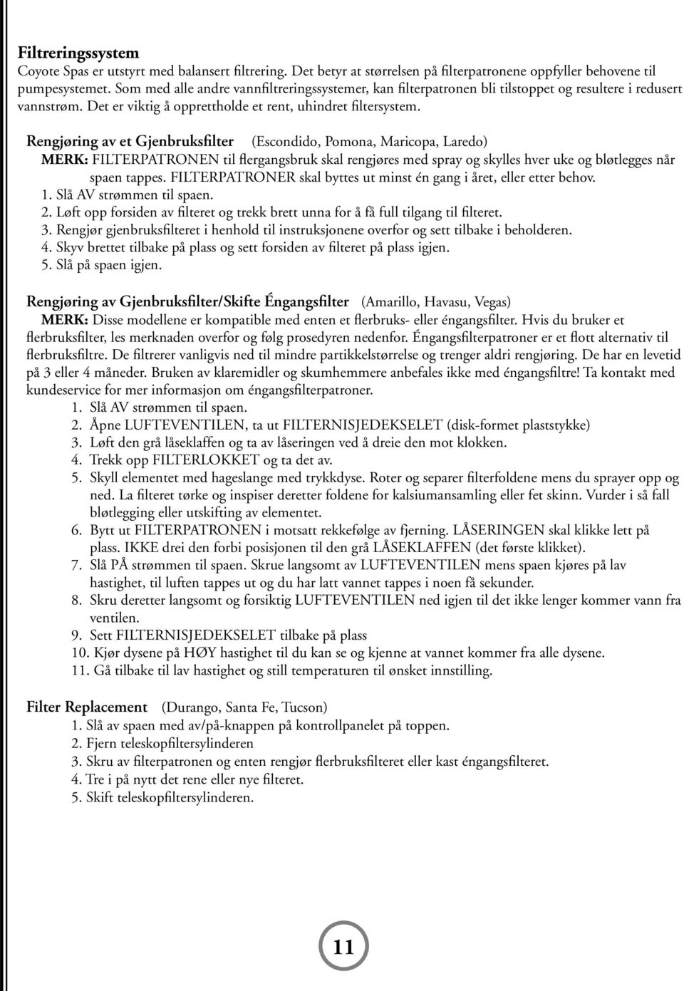 Rengjøring av et Gjenbruksfilter (Escondido, Pomona, Maricopa, Laredo) Merk: FILTERPATRONEN til flergangsbruk skal rengjøres med spray og skylles hver uke og bløtlegges når spaen tappes.