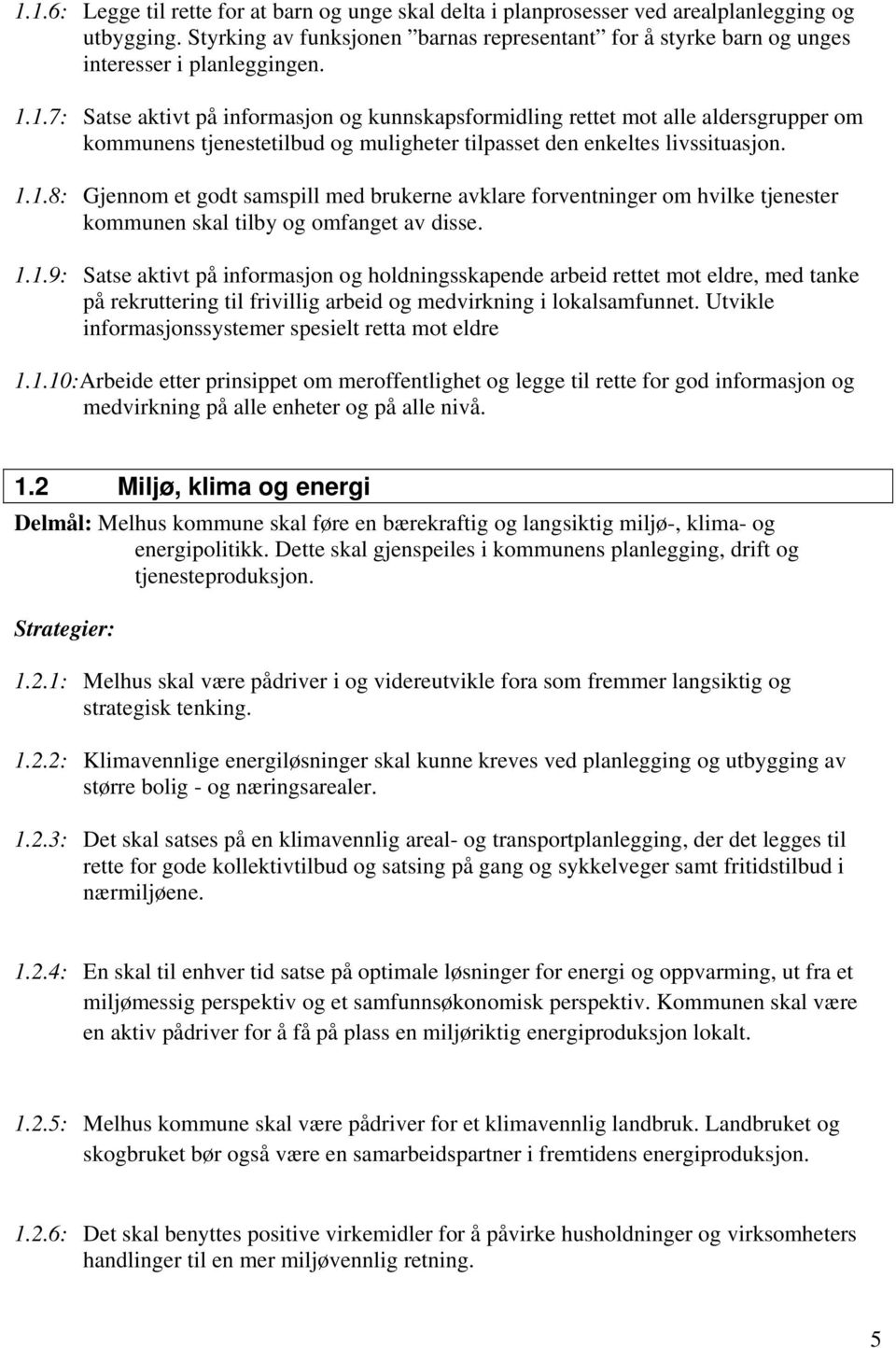 1.7: Satse aktivt på informasjon og kunnskapsformidling rettet mot alle aldersgrupper om kommunens tjenestetilbud og muligheter tilpasset den enkeltes livssituasjon. 1.1.8: Gjennom et godt samspill med brukerne avklare forventninger om hvilke tjenester kommunen skal tilby og omfanget av disse.