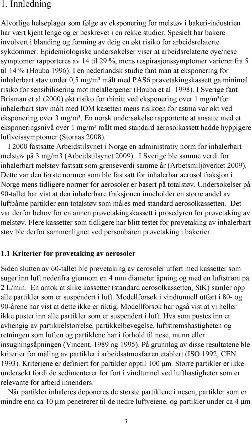 Epidemiologiske undersøkelser viser at arbeidsrelaterte øye/nese symptomer rapporteres av 14 til 29 %, mens respirasjonssymptomer varierer fra 5 til 14 % (Houba 1996).