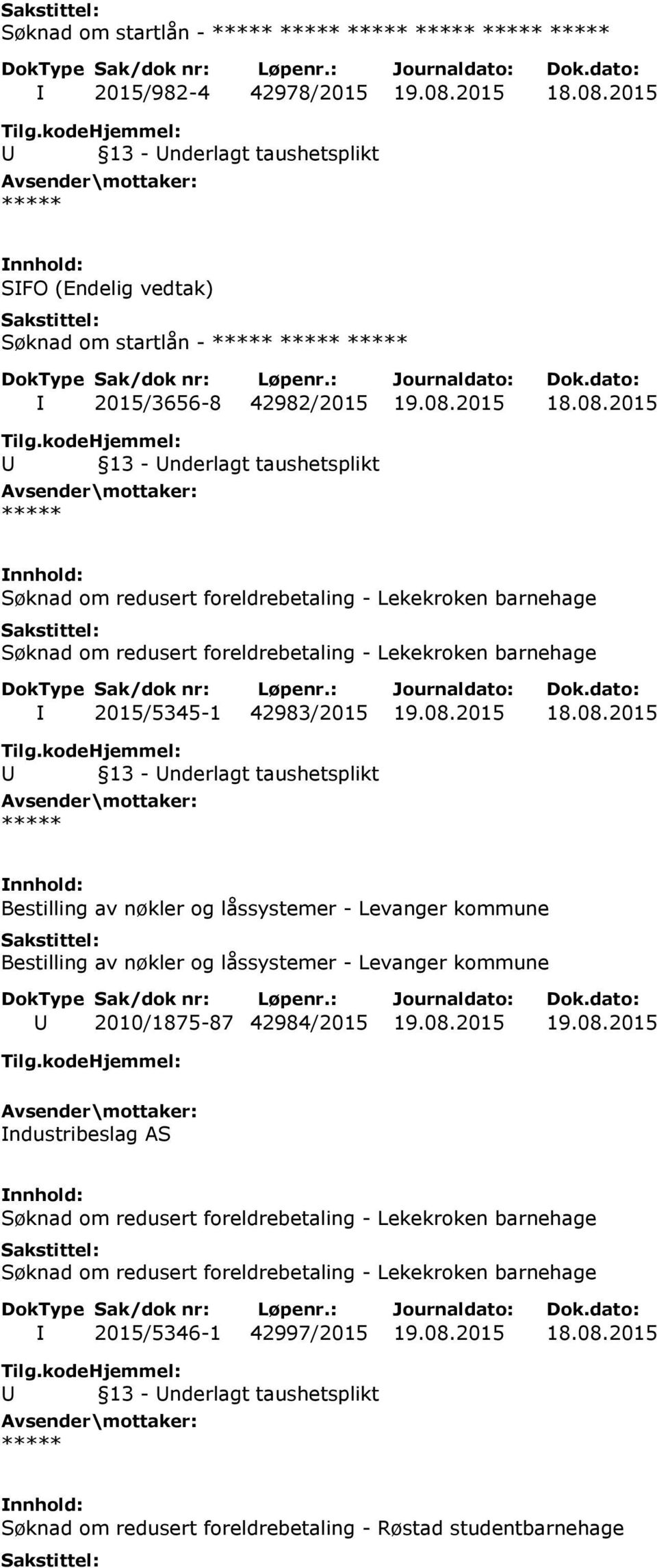 08.2015 18.08.2015 Bestilling av nøkler og låssystemer - Levanger kommune Bestilling av nøkler og låssystemer - Levanger kommune U 2010/1875-87 42984/2015 19.08.2015 19.08.2015 Industribeslag AS Søknad om redusert foreldrebetaling - Lekekroken barnehage Søknad om redusert foreldrebetaling - Lekekroken barnehage I 2015/5346-1 42997/2015 19.