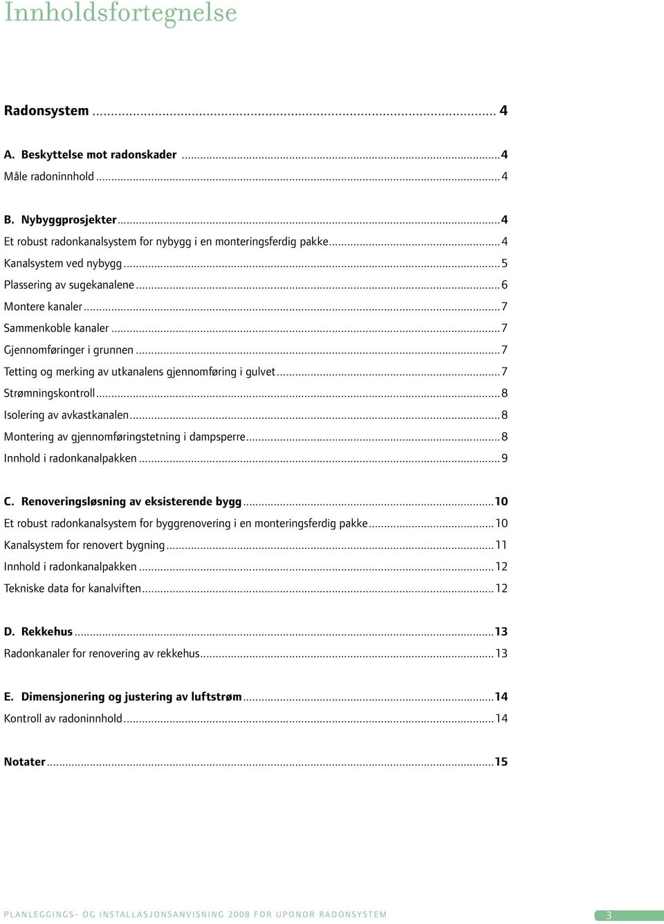 ..7 Strømningskontroll...8 Isolering av avkastkanalen...8 Montering av gjennomføringstetning i dampsperre...8 Innhold i radonkanalpakken...9 C. Renoveringsløsning av eksisterende bygg.