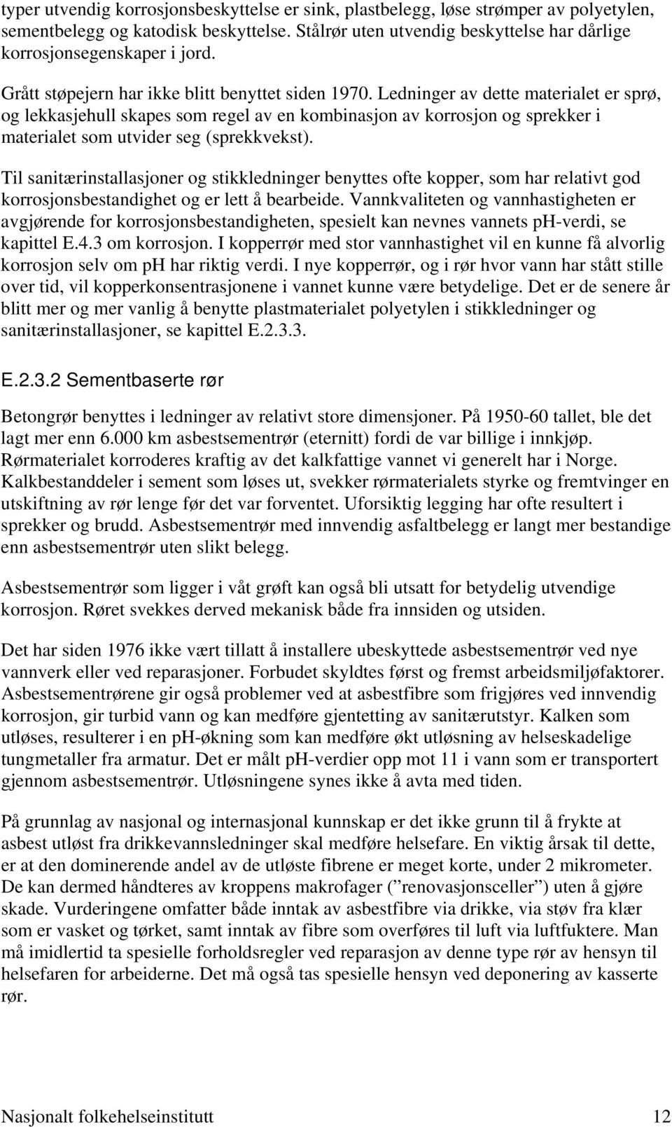 Ledninger av dette materialet er sprø, og lekkasjehull skapes som regel av en kombinasjon av korrosjon og sprekker i materialet som utvider seg (sprekkvekst).