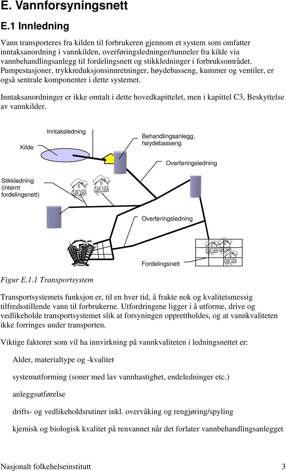 fordelingsnett og stikkledninger i forbruksområdet. Pumpestasjoner, trykkreduksjonsinnretninger, høydebasseng, kummer og ventiler, er også sentrale komponenter i dette systemet.