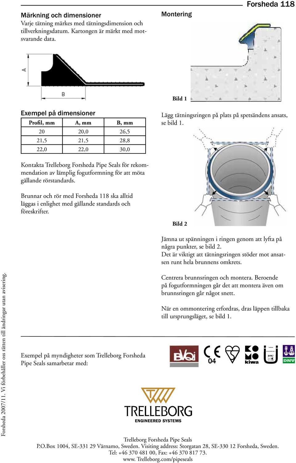 Kontakta Trelleborg Forsheda Pipe Seals för rekommendation av lämplig fogutformning för att möta gällande rörstandards.