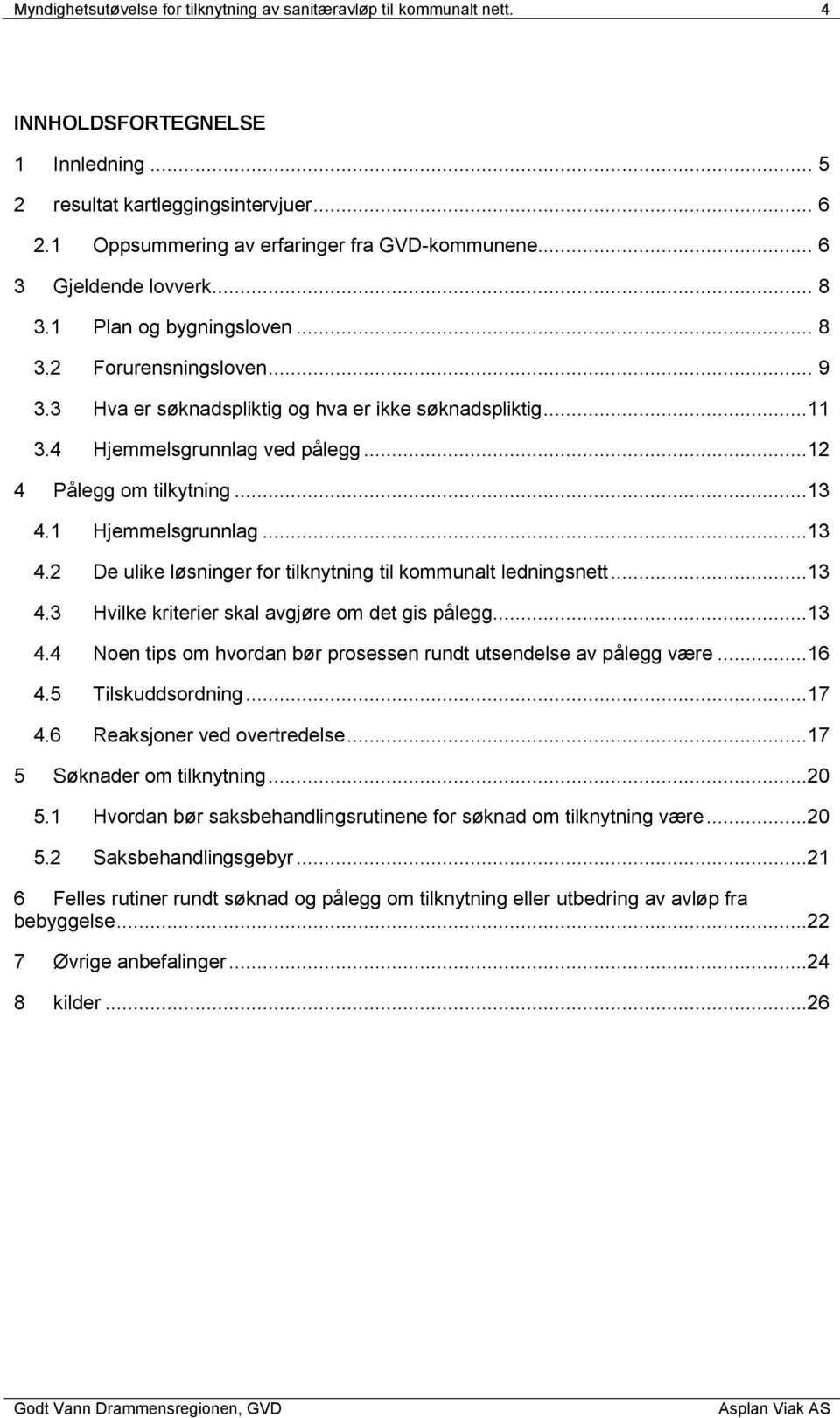 ..12 4 Pålegg om tilkytning...13 4.1 Hjemmelsgrunnlag...13 4.2 De ulike løsninger for tilknytning til kommunalt ledningsnett...13 4.3 Hvilke kriterier skal avgjøre om det gis pålegg...13 4.4 Noen tips om hvordan bør prosessen rundt utsendelse av pålegg være.