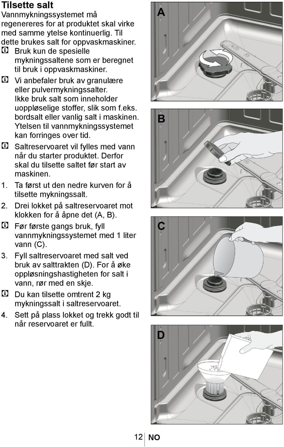 Ikke bruk salt som inneholder uoppløselige stoffer, slik som f.eks. bordsalt eller vanlig salt i maskinen. Ytelsen til vannmykningssystemet kan forringes over tid.