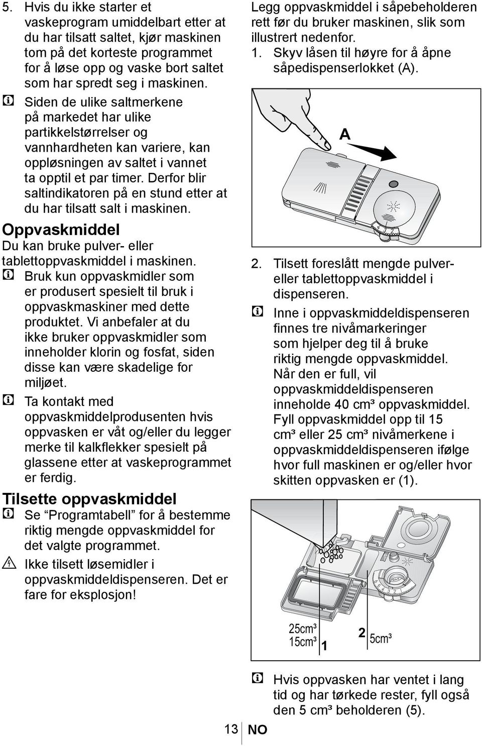 Derfor blir saltindikatoren på en stund etter at du har tilsatt salt i maskinen. Oppvaskmiddel Du kan bruke pulver- eller tablettoppvaskmiddel i maskinen.