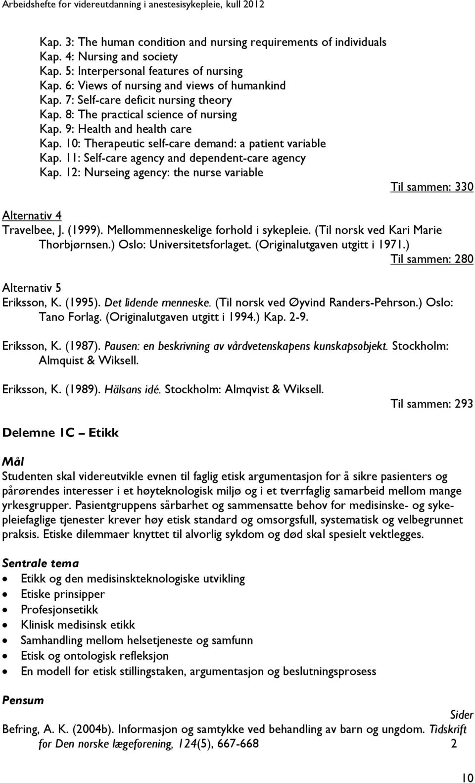 11: Self-care agency and dependent-care agency Kap. 12: Nurseing agency: the nurse variable Til sammen: 330 Alternativ 4 Travelbee, J. (1999). Mellommenneskelige forhold i sykepleie.