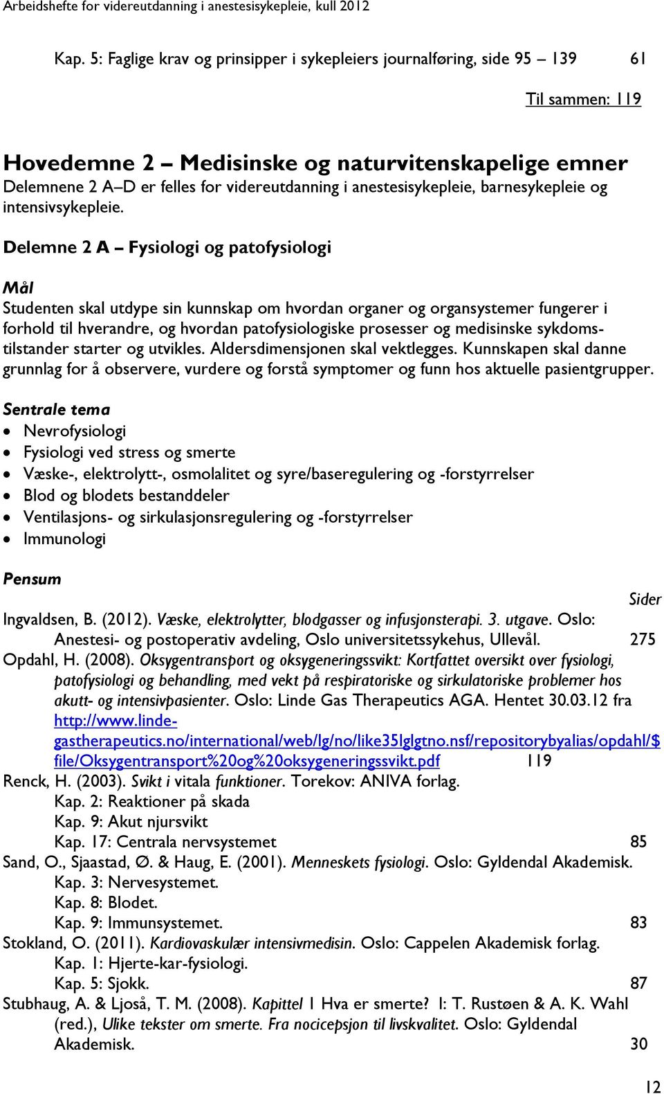 Delemne 2 A Fysiologi og patofysiologi Mål Studenten skal utdype sin kunnskap om hvordan organer og organsystemer fungerer i forhold til hverandre, og hvordan patofysiologiske prosesser og medisinske