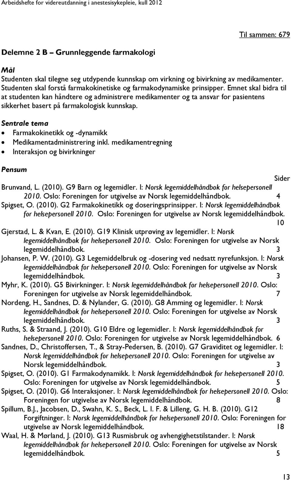 Emnet skal bidra til at studenten kan håndtere og administrere medikamenter og ta ansvar for pasientens sikkerhet basert på farmakologisk kunnskap.