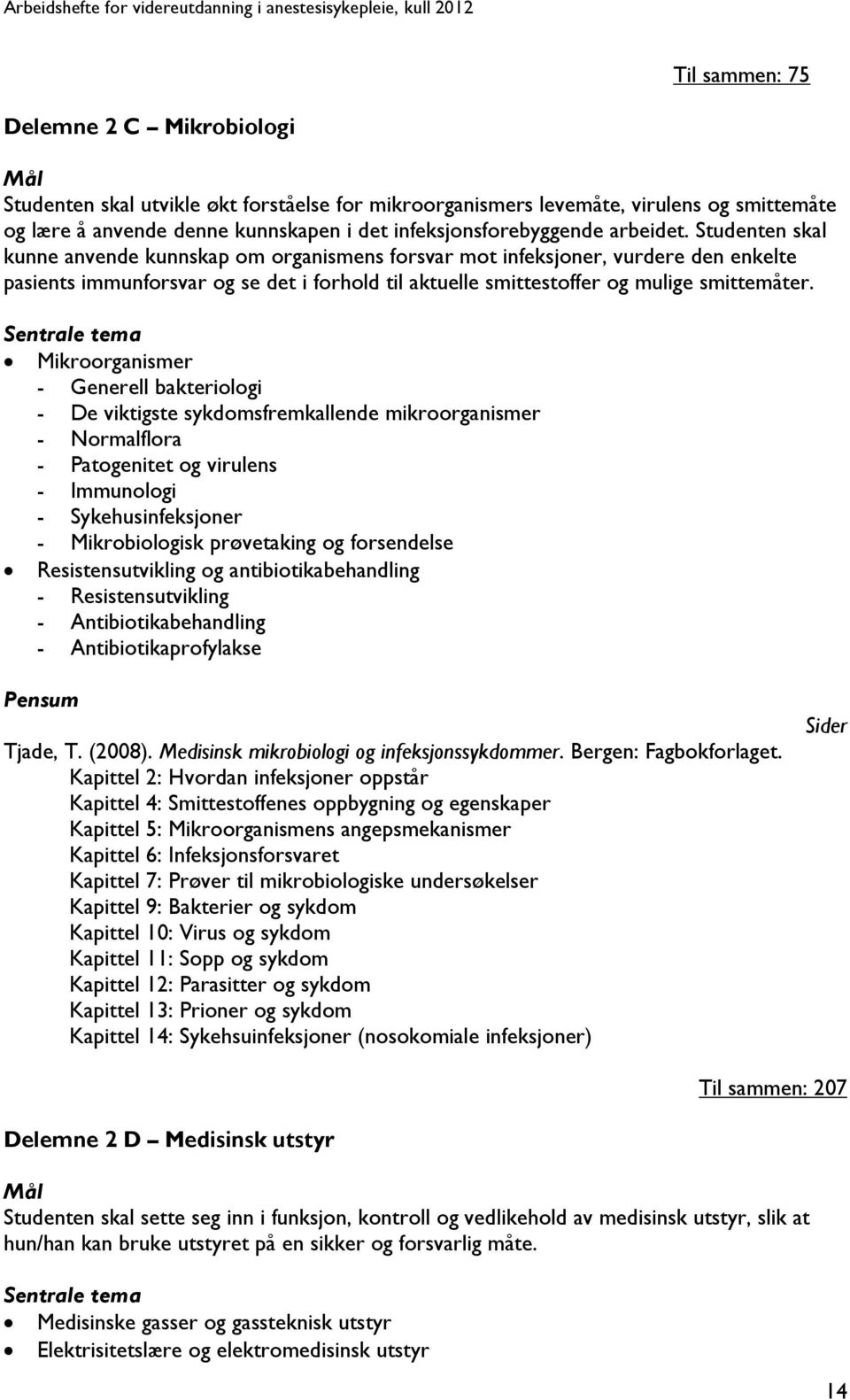 Sentrale tema Mikroorganismer - Generell bakteriologi - De viktigste sykdomsfremkallende mikroorganismer - Normalflora - Patogenitet og virulens - Immunologi - Sykehusinfeksjoner - Mikrobiologisk