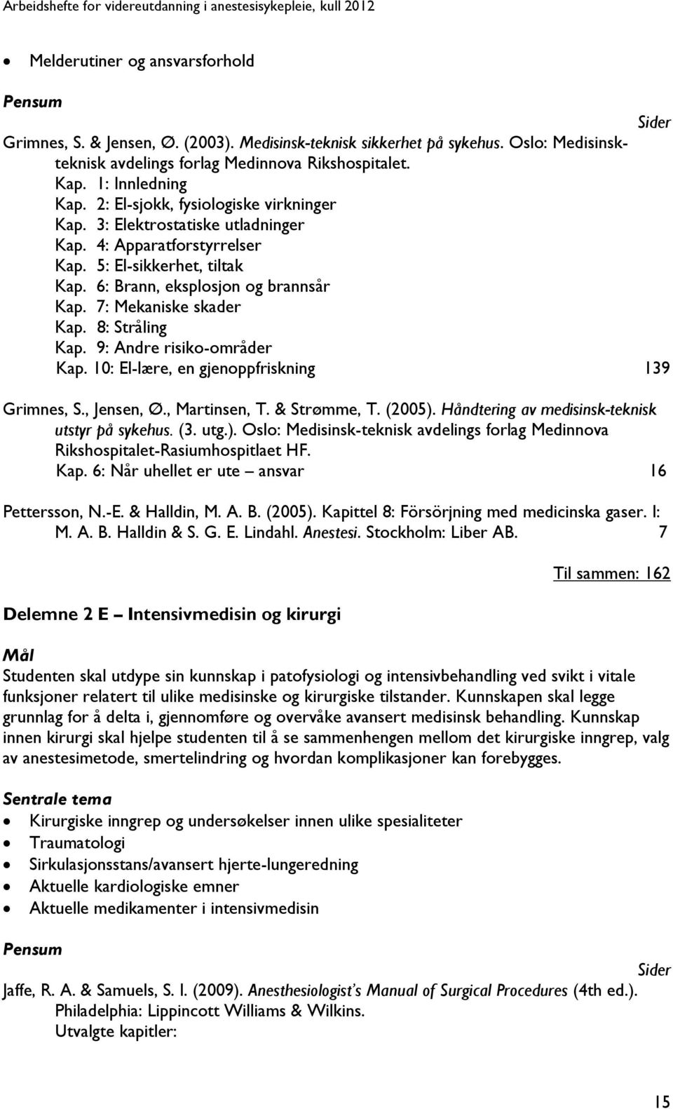 7: Mekaniske skader Kap. 8: Stråling Kap. 9: Andre risiko-områder Kap. 10: El-lære, en gjenoppfriskning 139 Grimnes, S., Jensen, Ø., Martinsen, T. & Strømme, T. (2005).