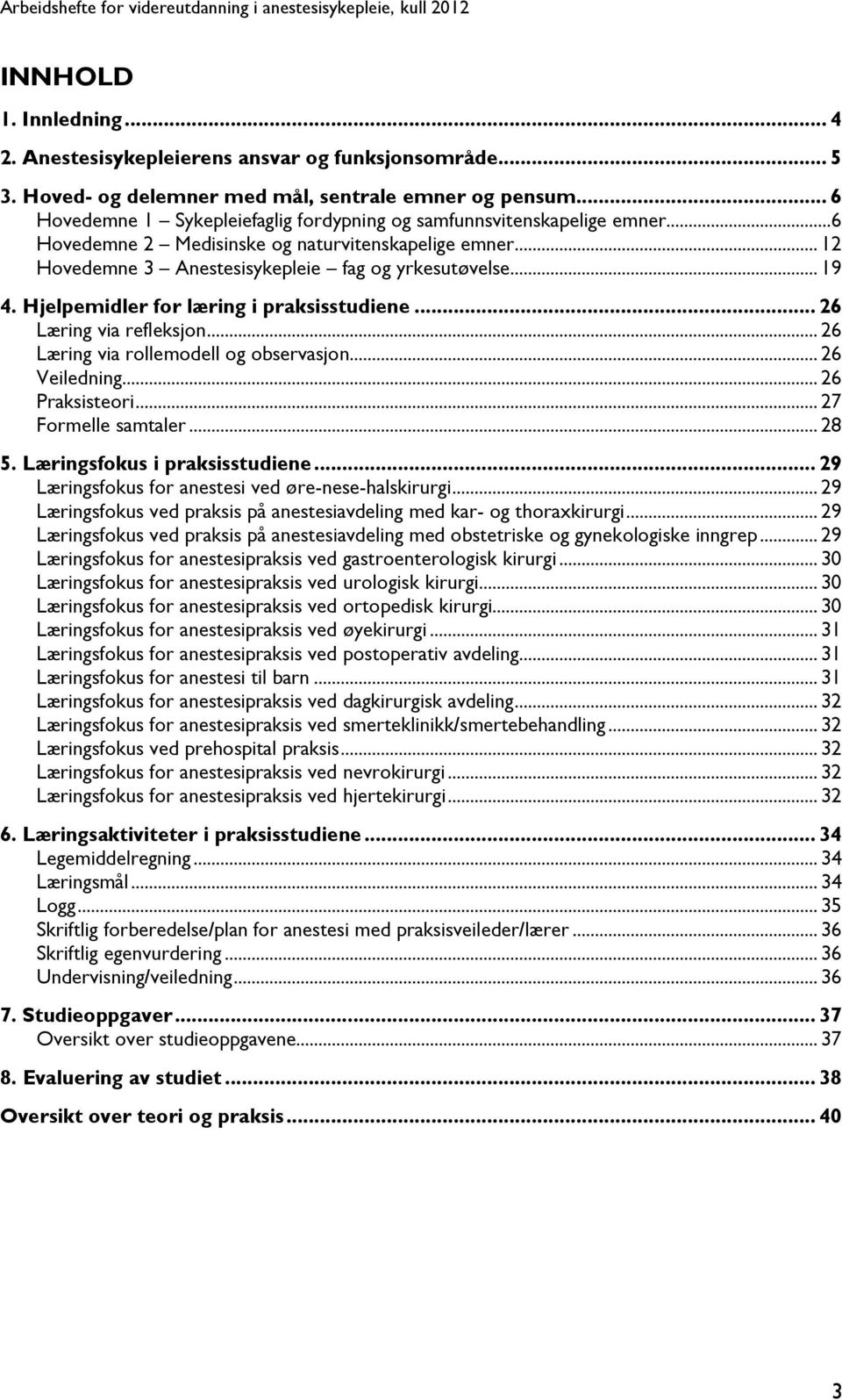 Hjelpemidler for læring i praksisstudiene... 26 Læring via refleksjon... 26 Læring via rollemodell og observasjon... 26 Veiledning... 26 Praksisteori... 27 Formelle samtaler... 28 5.