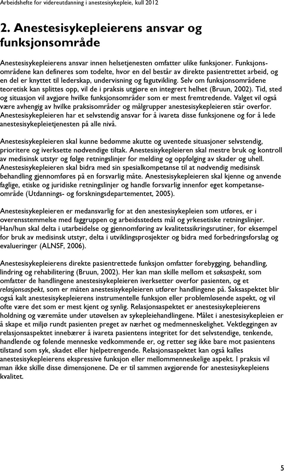 Selv om funksjonsområdene teoretisk kan splittes opp, vil de i praksis utgjøre en integrert helhet (Bruun, 2002). Tid, sted og situasjon vil avgjøre hvilke funksjonsområder som er mest fremtredende.