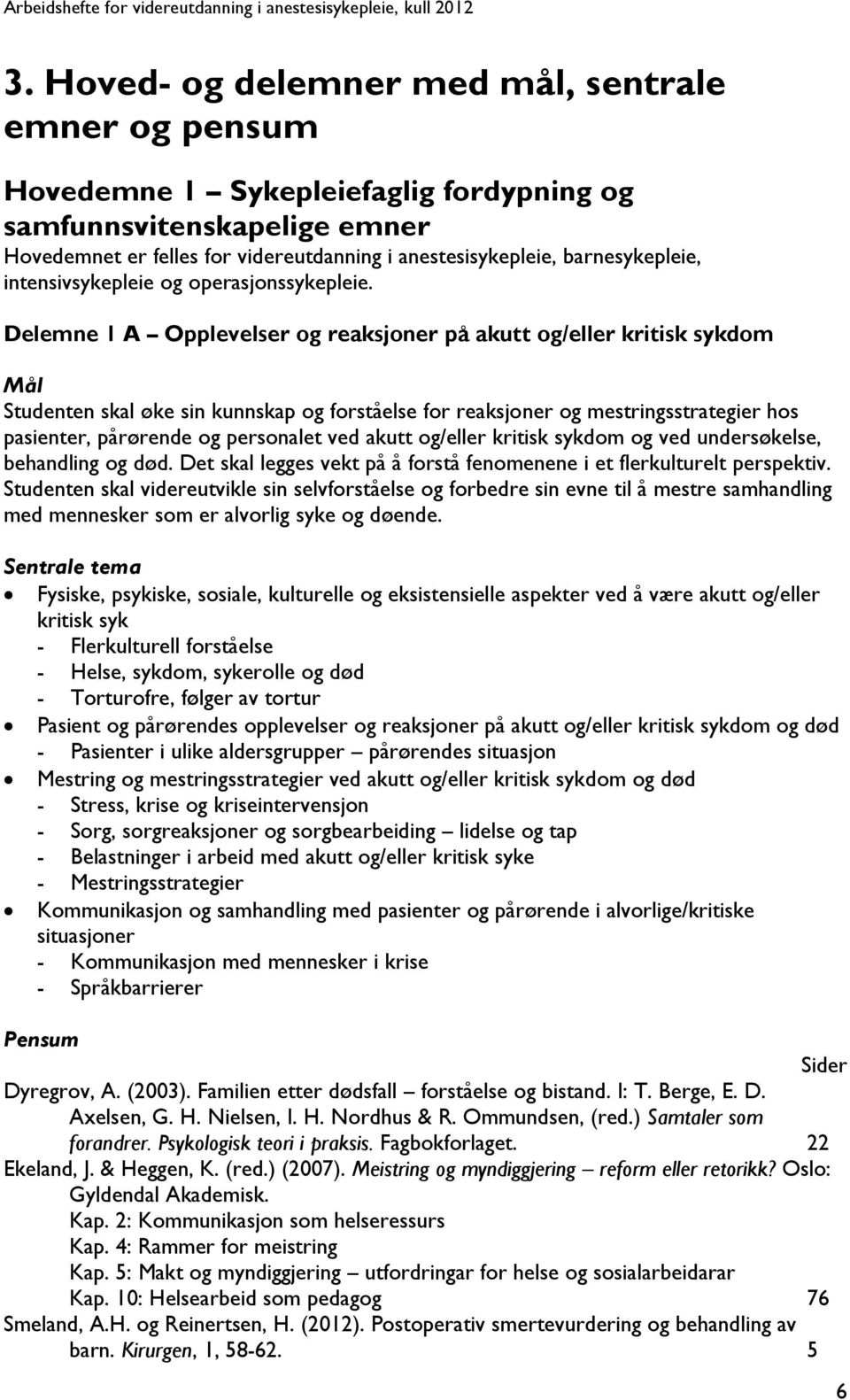 Delemne 1 A Opplevelser og reaksjoner på akutt og/eller kritisk sykdom Mål Studenten skal øke sin kunnskap og forståelse for reaksjoner og mestringsstrategier hos pasienter, pårørende og personalet