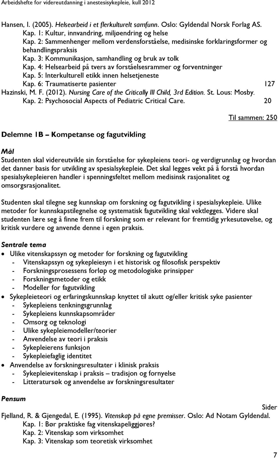 4: Helsearbeid på tvers av forståelsesrammer og forventninger Kap. 5: Interkulturell etikk innen helsetjeneste Kap. 6: Traumatiserte pasienter 127 Hazinski, M. F. (2012).