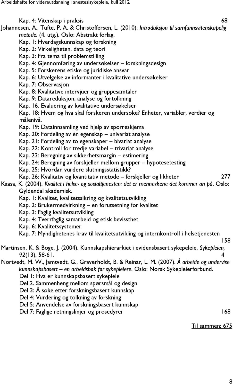 5: Forskerens etiske og juridiske ansvar Kap. 6: Utvelgelse av informanter i kvalitative undersøkelser Kap. 7: Observasjon Kap. 8: Kvalitative intervjuer og gruppesamtaler Kap.