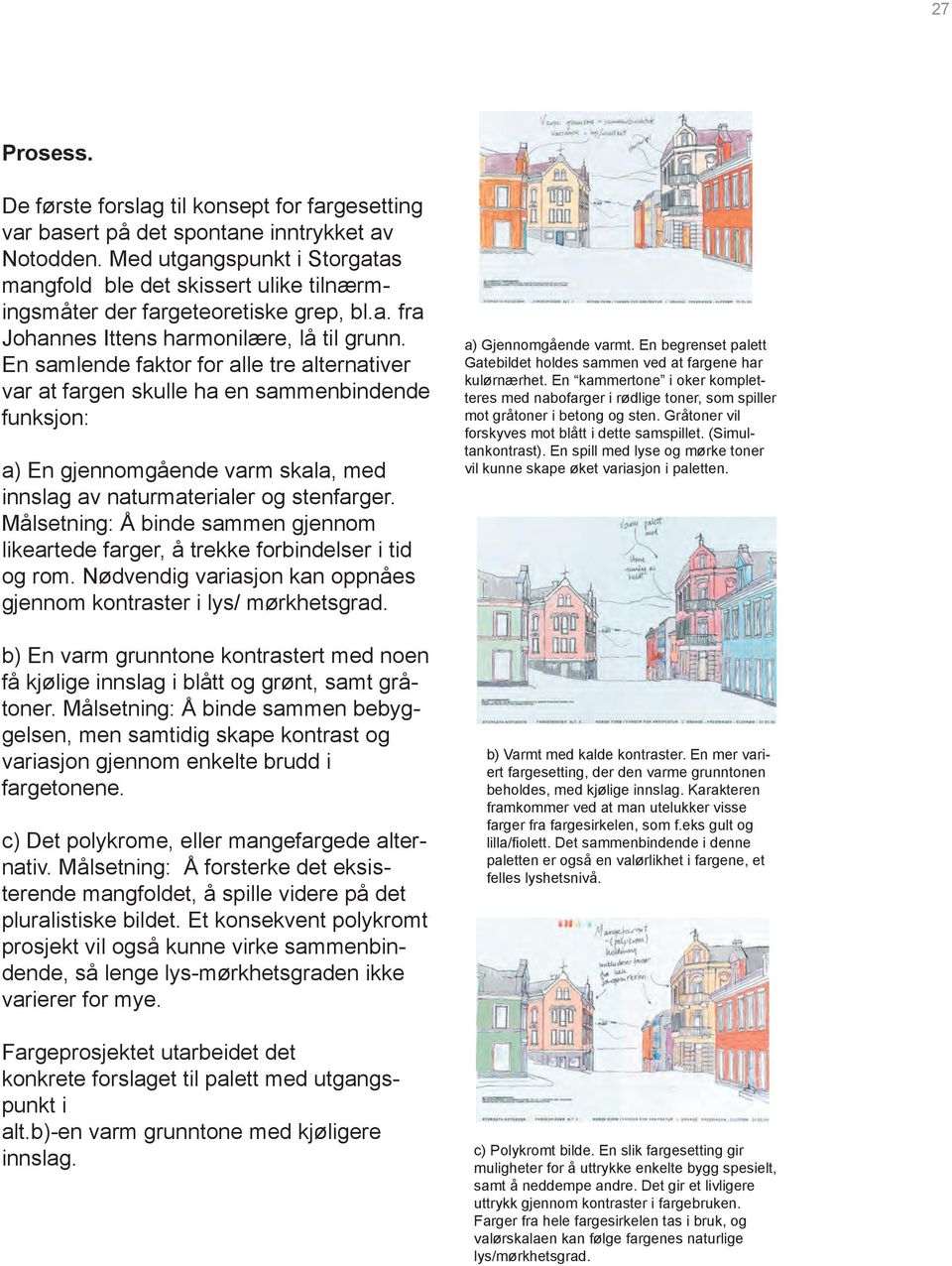 En samlende faktor for alle tre alternativer var at fargen skulle ha en sammenbindende funksjon: a) En gjennomgående varm skala, med innslag av naturmaterialer og stenfarger.