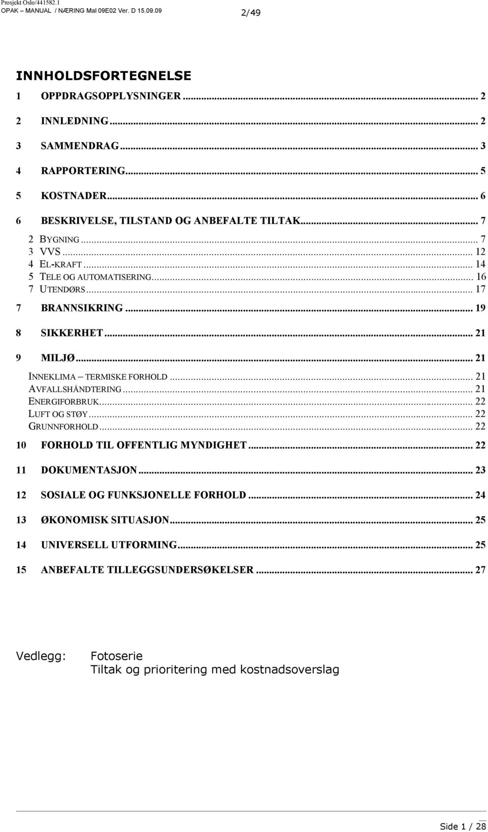 .. 21 9 10 MILJØ... 21 INNEKLIMA TERMISKE FORHOLD... 21 AVFALLSHÅNDTERING... 21 ENERGIFORBRUK... 22 LUFT OG STØY... 22 GRUNNFORHOLD... 22 FORHOLD TIL OFFENTLIG MYNDIGHET.