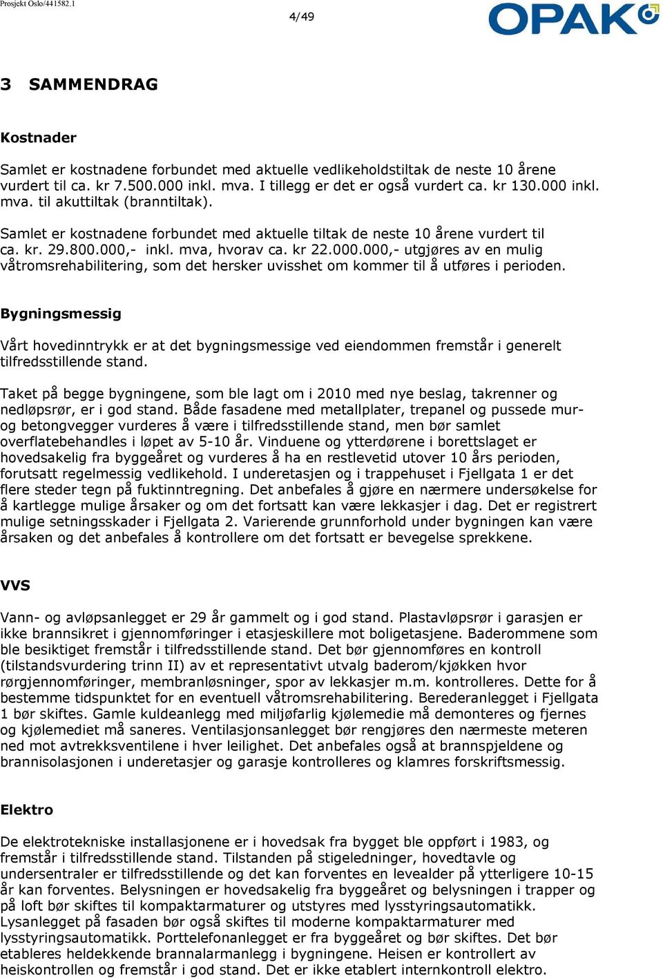 Bygningsmessig Vårt hovedinntrykk er at det bygningsmessige ved eiendommen fremstår i generelt tilfredsstillende stand.