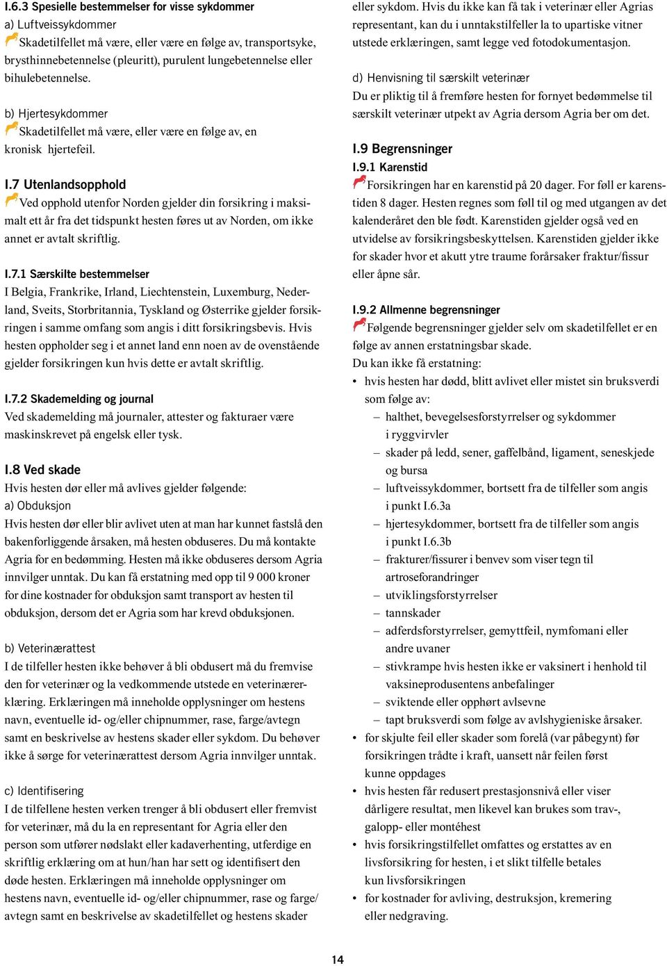 7 Utenlandsopphold DVed D opphold utenfor Norden gjelder din forsikring i maksimalt ett år fra det tidspunkt hesten føres ut av Norden, om ikke annet er avtalt skriftlig. I.7.1 Særskilte bestemmelser