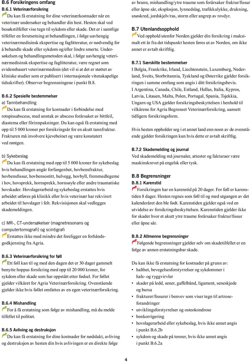 Det er i samtlige tilfeller en forutsetning at behandlingen, i følge uavhengig veterinærmedisinsk ekspertise og faglitteratur, er nødvendig for å behandle skade eller sykdom og/eller lindre smerte.