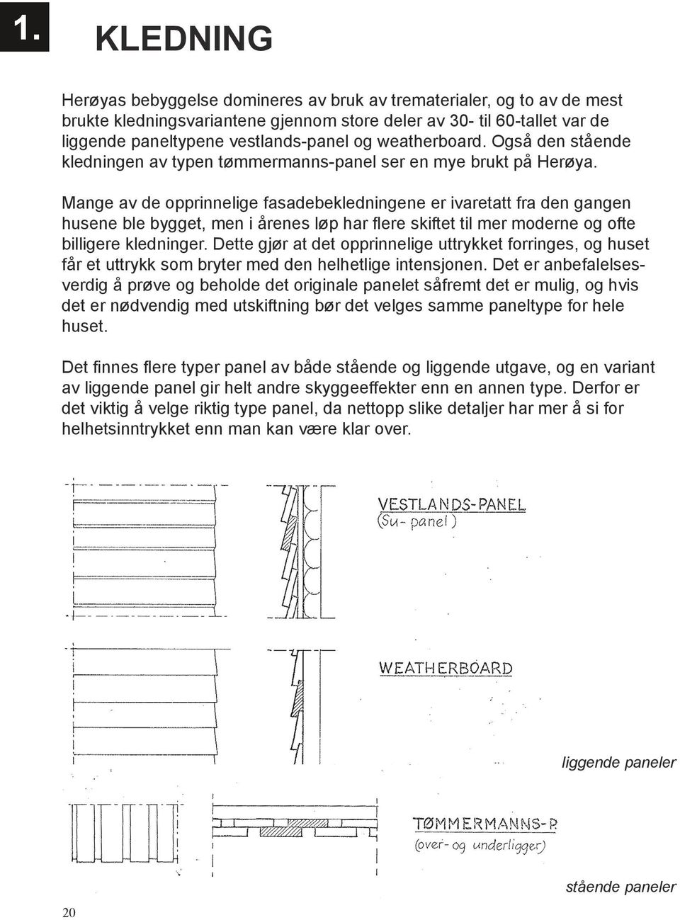 Mange av de opprinnelige fasadebekledningene er ivaretatt fra den gangen husene ble bygget, men i årenes løp har flere skiftet til mer moderne og ofte billigere kledninger.