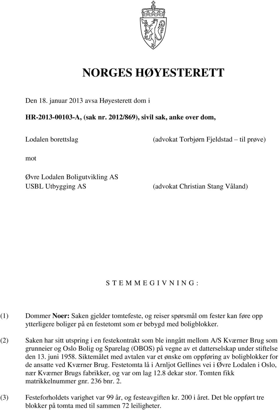 N I N G : (1) Dommer Noer: Saken gjelder tomtefeste, og reiser spørsmål om fester kan føre opp ytterligere boliger på en festetomt som er bebygd med boligblokker.