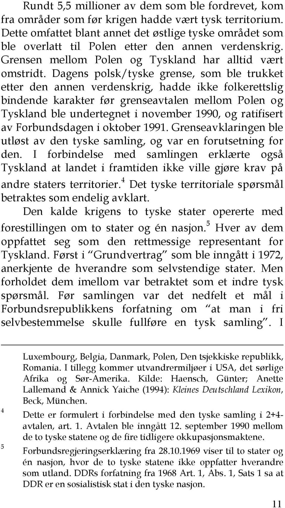 Dagens polsk/tyske grense, som ble trukket etter den annen verdenskrig, hadde ikke folkerettslig bindende karakter før grenseavtalen mellom Polen og Tyskland ble undertegnet i november 1990, og