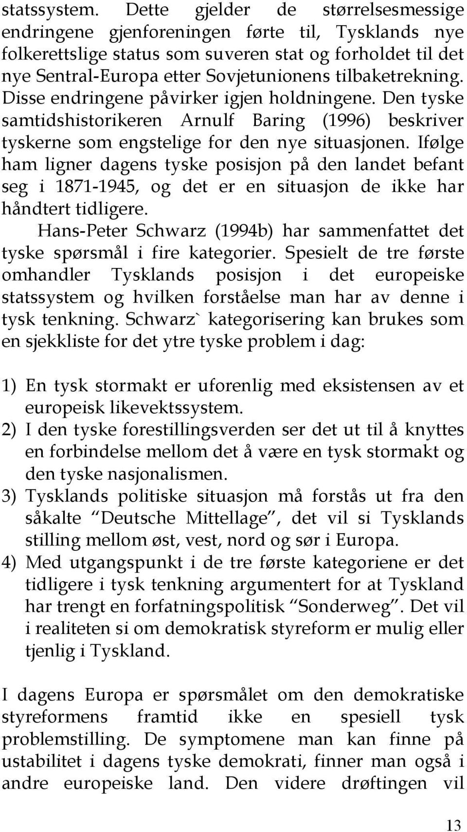 tilbaketrekning. Disse endringene påvirker igjen holdningene. Den tyske samtidshistorikeren Arnulf Baring (1996) beskriver tyskerne som engstelige for den nye situasjonen.