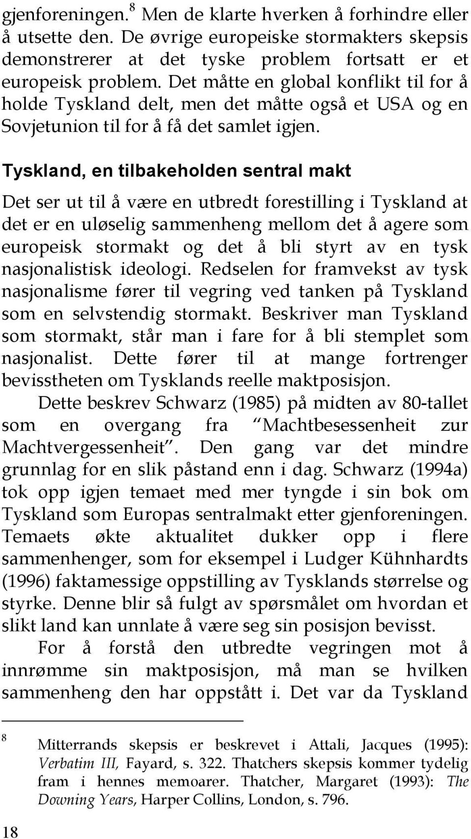 Tyskland, en tilbakeholden sentral makt Det ser ut til å være en utbredt forestilling i Tyskland at det er en uløselig sammenheng mellom det å agere som europeisk stormakt og det å bli styrt av en