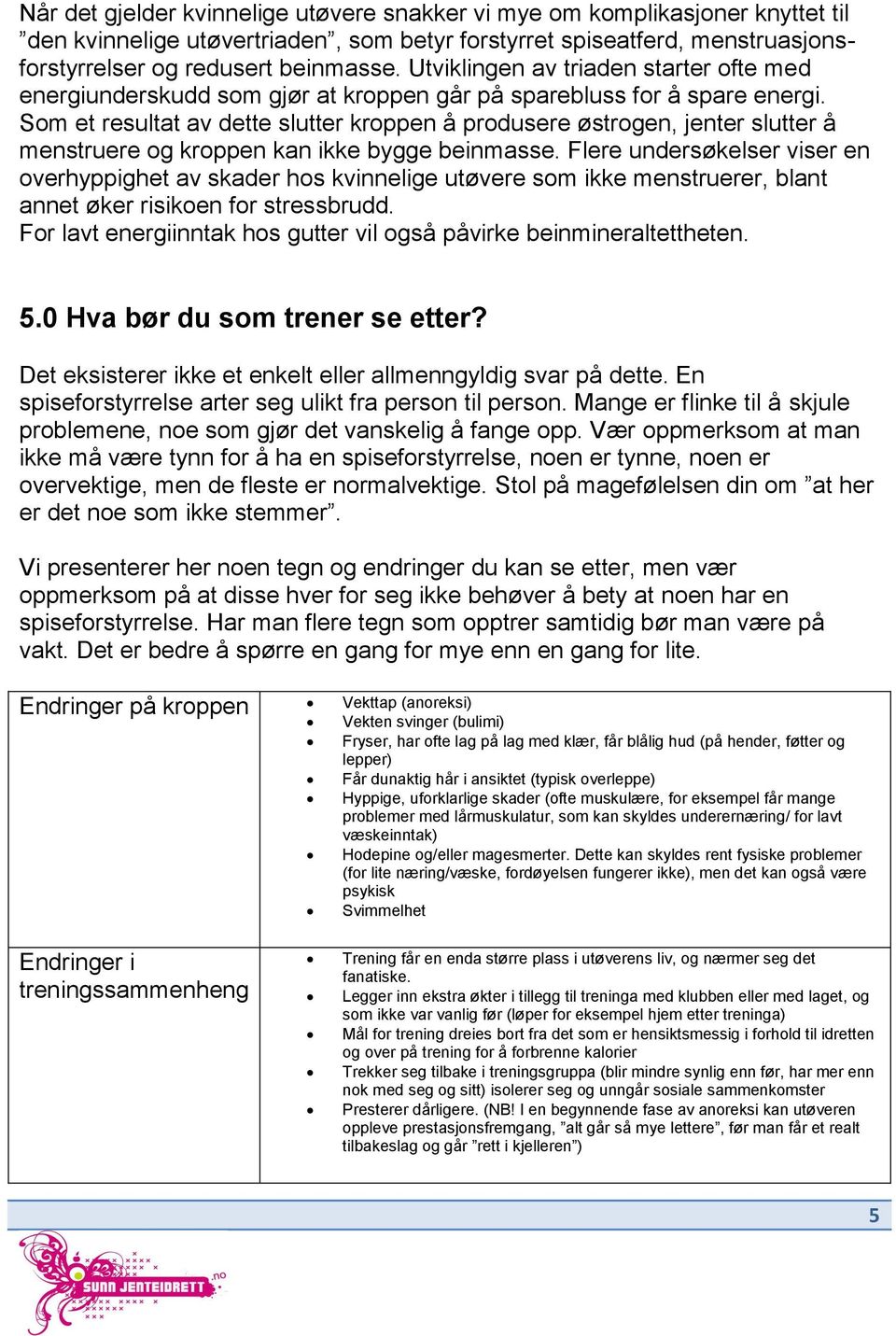 Som et resultat av dette slutter kroppen å produsere østrogen, jenter slutter å menstruere og kroppen kan ikke bygge beinmasse.