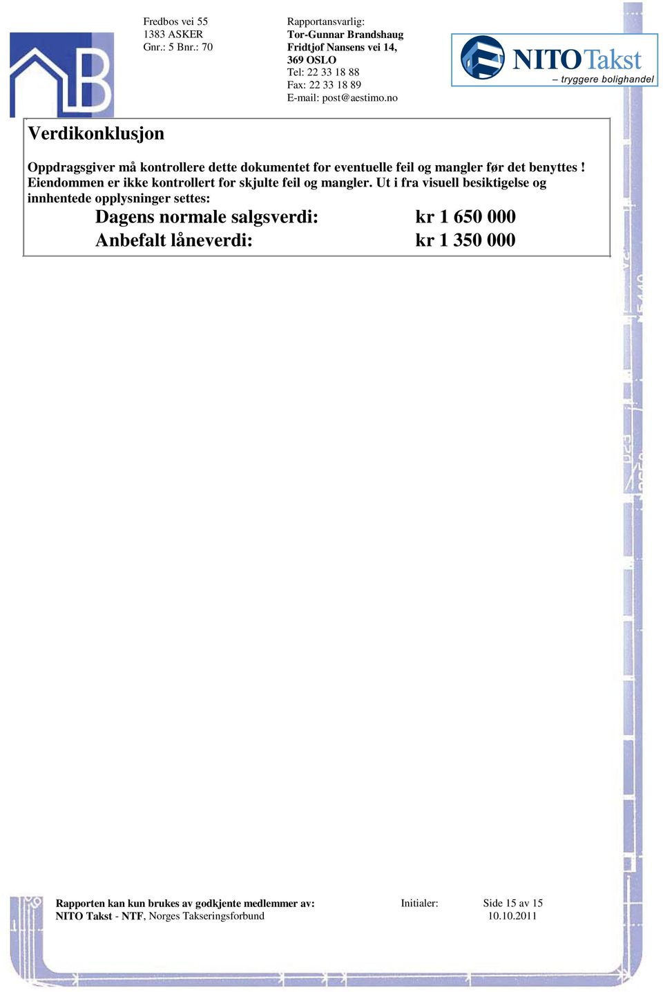 Eiendommen er ikke kontrollert for skjulte feil og mangler Ut i fra visuell besiktigelse og innhentede opplysninger settes: