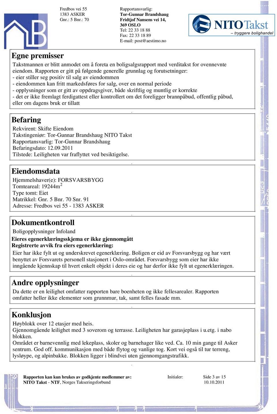 oppdragsgiver, både skriftlig og muntlig er korrekte - det er ikke fremlagt ferdigattest eller kontrollert om det foreligger brannpåbud, offentlig påbud, eller om dagens bruk er tillatt Befaring