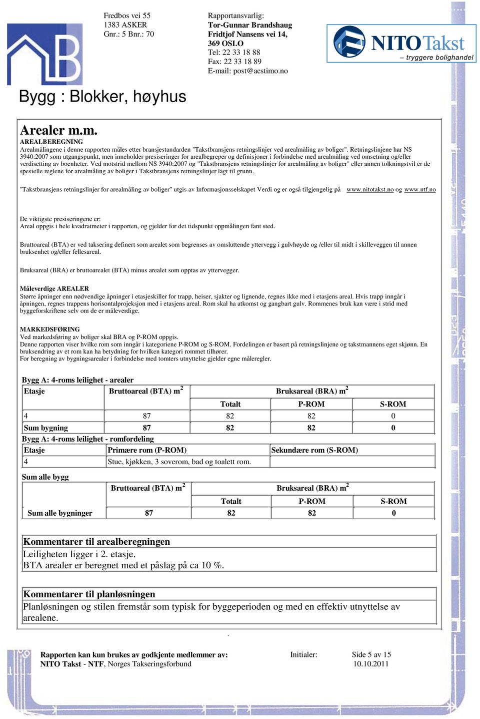 omsetning og/eller verdisetting av boenheter Ved motstrid mellom NS 3940:2007 og "Takstbransjens retningslinjer for arealmåling av boliger" eller annen tolkningstvil er de spesielle reglene for