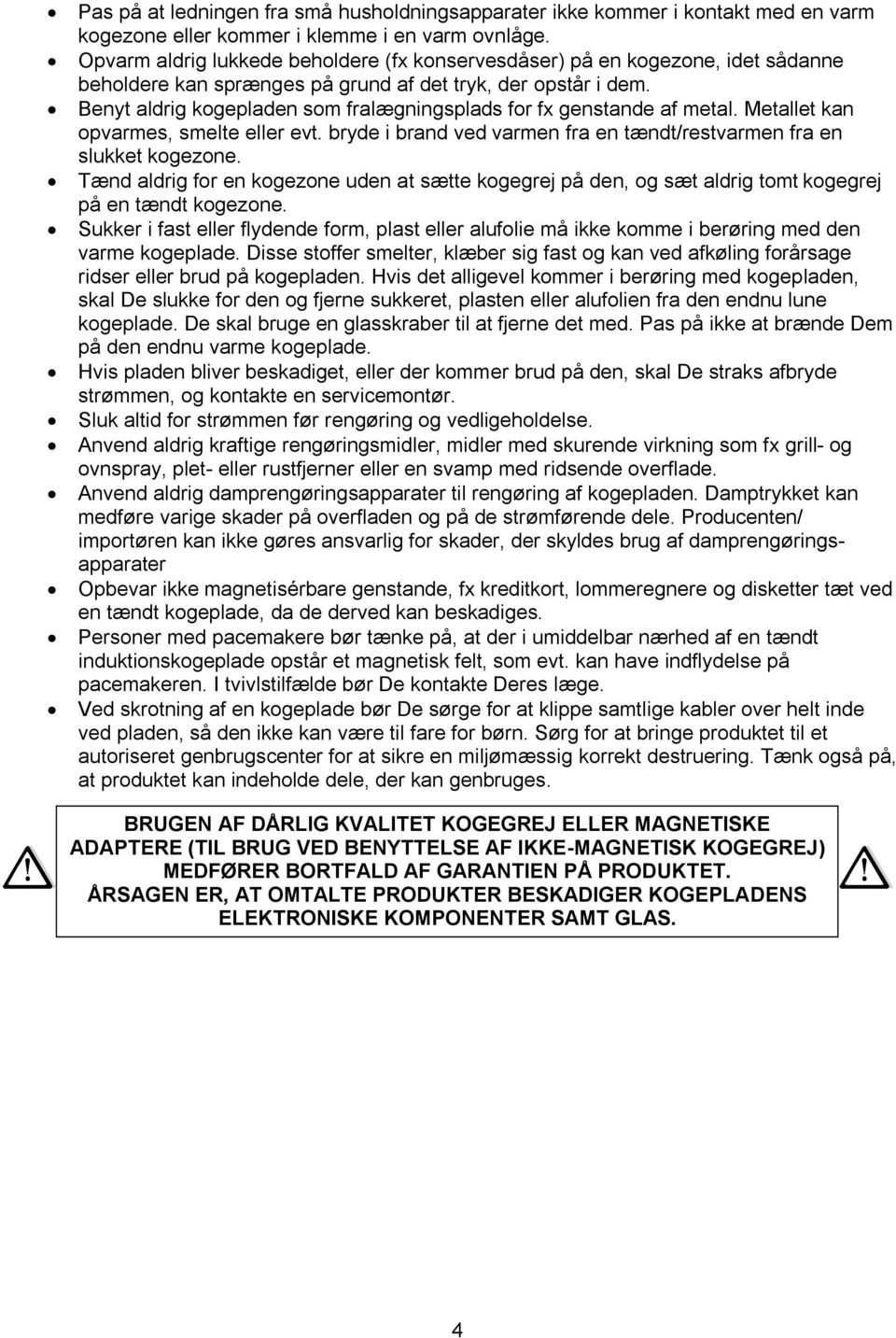 Benyt aldrig kogepladen som fralægningsplads for fx genstande af metal. Metallet kan opvarmes, smelte eller evt. bryde i brand ved varmen fra en tændt/restvarmen fra en slukket kogezone.