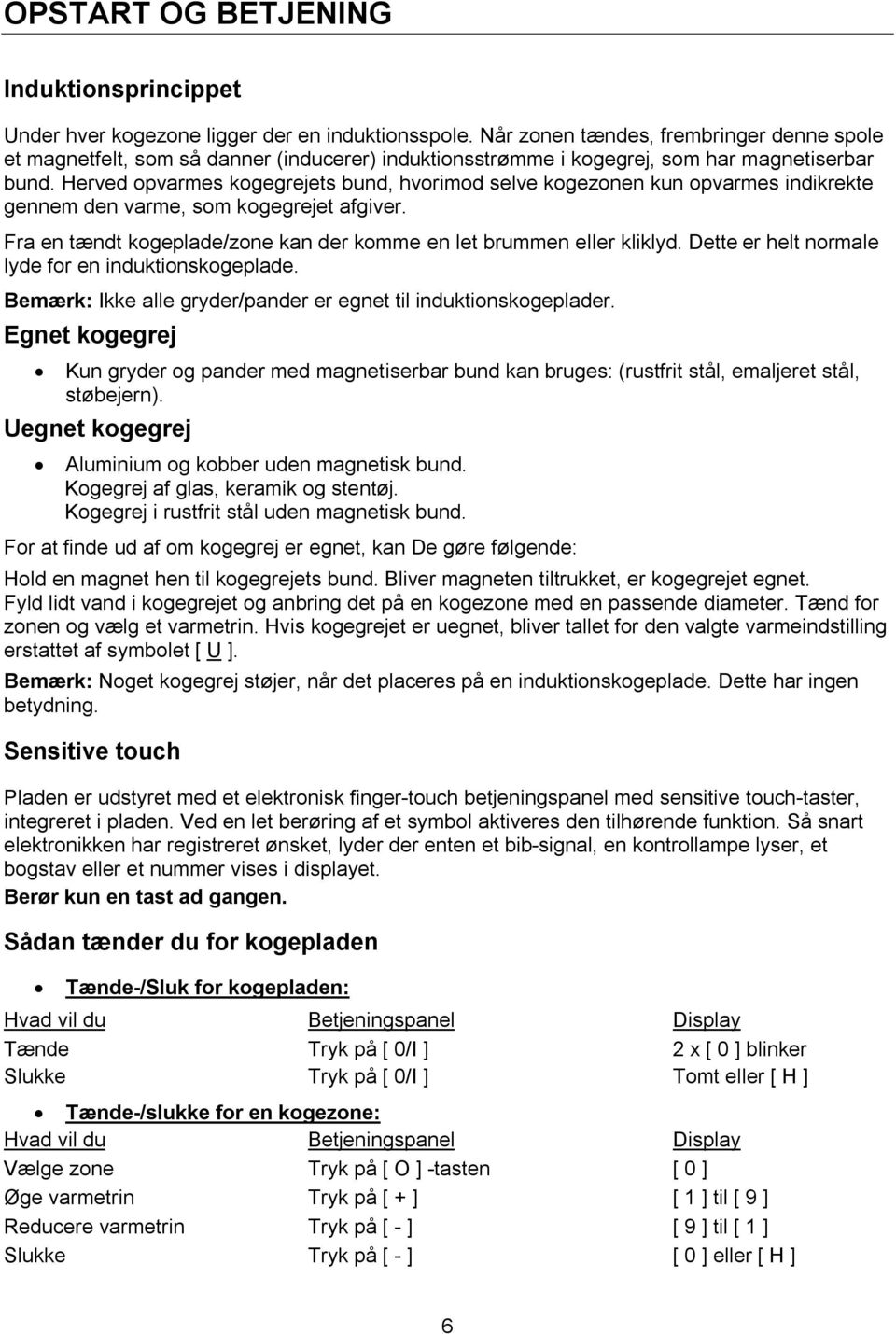 Herved opvarmes kogegrejets bund, hvorimod selve kogezonen kun opvarmes indikrekte gennem den varme, som kogegrejet afgiver. Fra en tændt kogeplade/zone kan der komme en let brummen eller kliklyd.